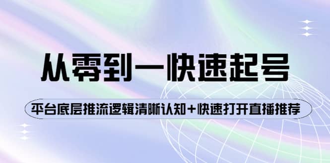 从零到一快速起号：平台底层推流逻辑清晰认知+快速打开直播推荐-源创智汇网