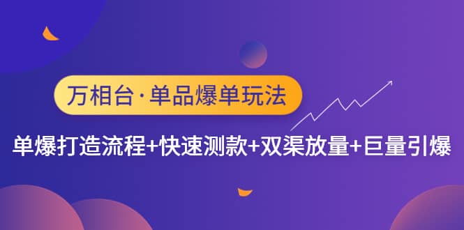 万相台·单品爆单玩法，单爆打造流程+快速测款+双渠放量+巨量引爆-源创智汇网