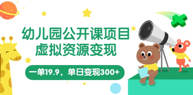 幼儿园公开课项目，虚拟资源变现，一单19.9，单日变现300+（教程+资料）-源创智汇网