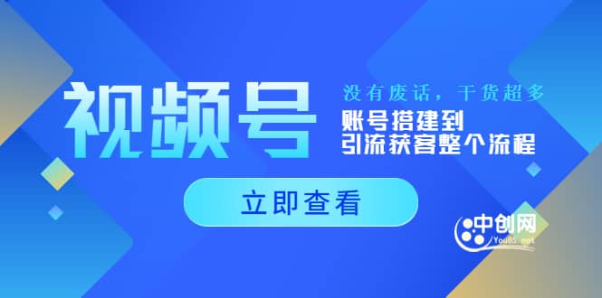 视频号新手必学课：账号搭建到引流获客整个流程，没有废话，干货超多-源创智汇网
