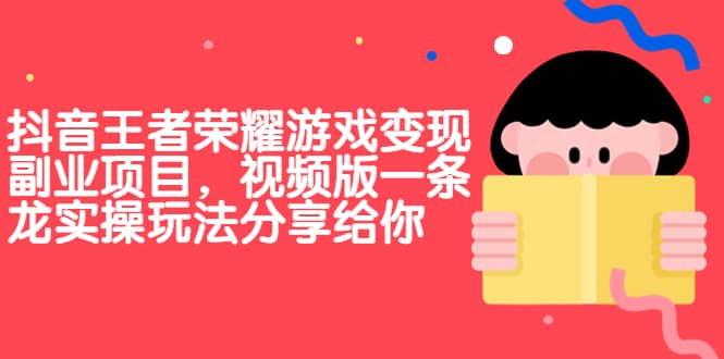 抖音王者荣耀游戏变现副业项目，视频版一条龙实操玩法分享给你-源创智汇网