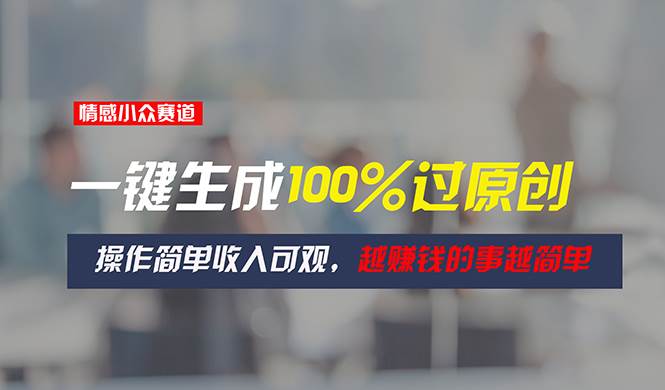 情感小众赛道，一键生成100%过原创，操作简单收入可观，越赚钱的事越简单-源创智汇网