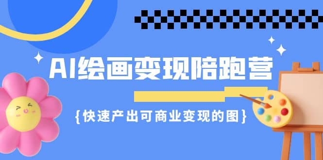 AI绘画·变现陪跑营，快速产出可商业变现的图（11节课）-源创智汇网
