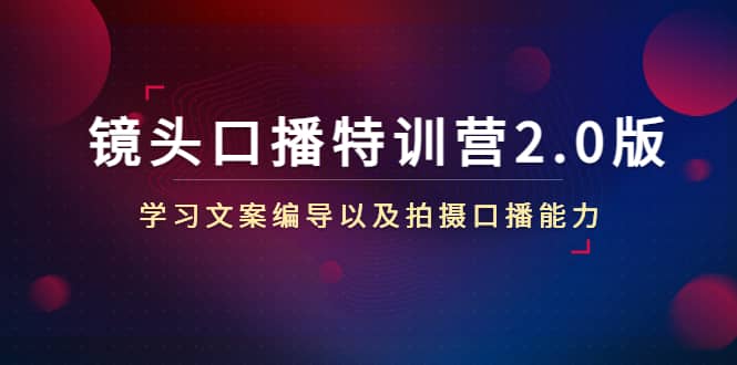 镜头口播特训营2.0版，学习文案编导以及拍摄口播能力（50节课时）-源创智汇网