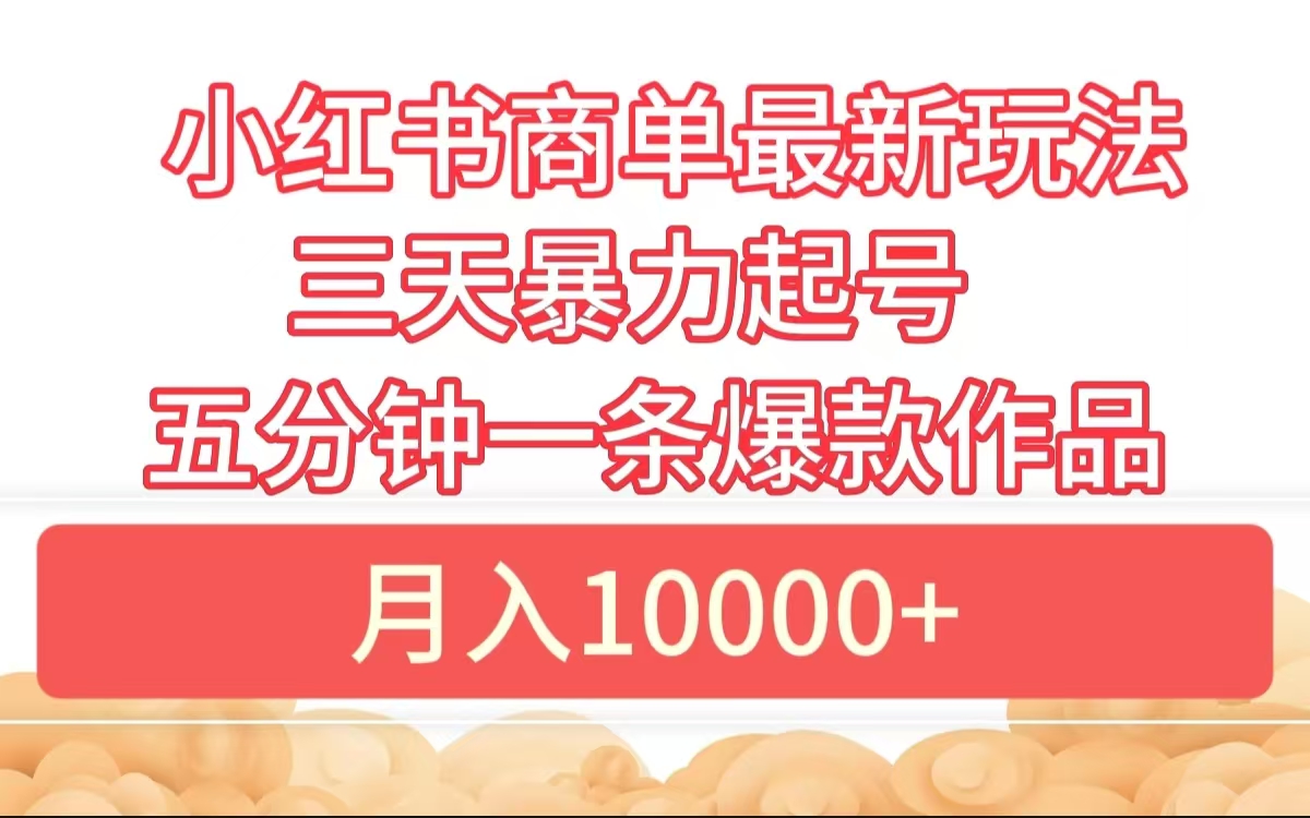 小红书商单最新玩法 3天暴力起号 5分钟一条爆款作品 月入10000+-源创智汇网