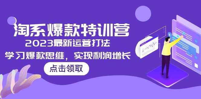 2023淘系爆款特训营，2023最新运营打法，学习爆款思维，实现利润增长-源创智汇网
