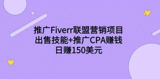 推广Fiverr联盟营销项目，出售技能+推广CPA赚钱：日赚150美元！-源创智汇网