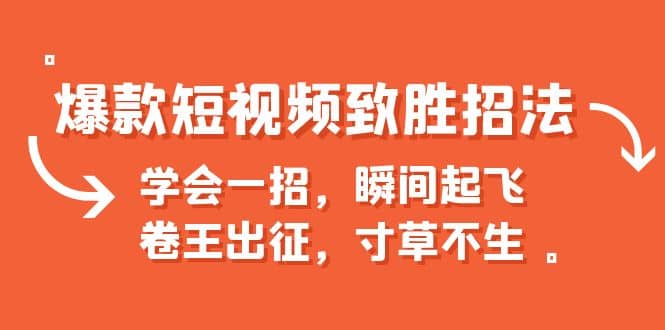 爆款短视频致胜招法，学会一招，瞬间起飞，卷王出征，寸草不生-源创智汇网