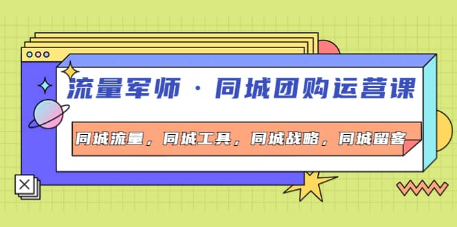 同城团购运营课，同城流量，同城工具，同城战略，同城留客-源创智汇网
