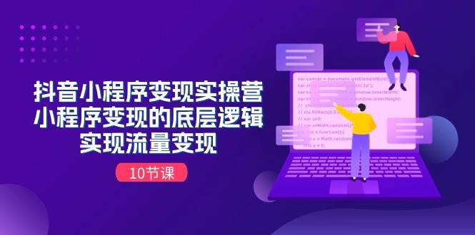 抖音小程序变现实操营，小程序变现的底层逻辑，实现流量变现（10节课）-源创智汇网