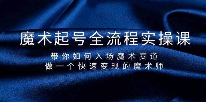 魔术起号全流程实操课，带你如何入场魔术赛道，做一个快速变现的魔术师-源创智汇网