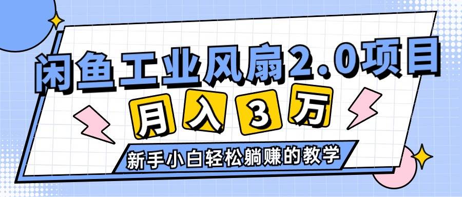 2024年6月最新闲鱼工业风扇2.0项目，轻松月入3W+，新手小白躺赚的教学-源创智汇网
