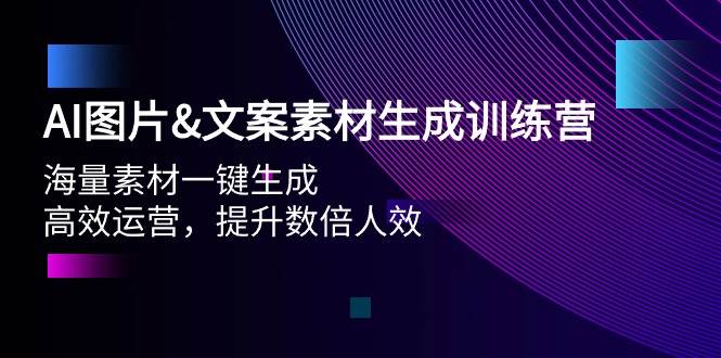 AI图片文案素材生成训练营，海量素材一键生成 高效运营 提升数倍人效-源创智汇网