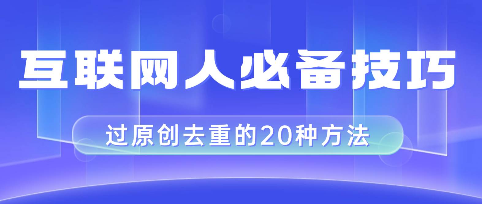 互联网人的必备技巧，剪映视频剪辑的20种去重方法，小白也能通过二创过原创-源创智汇网
