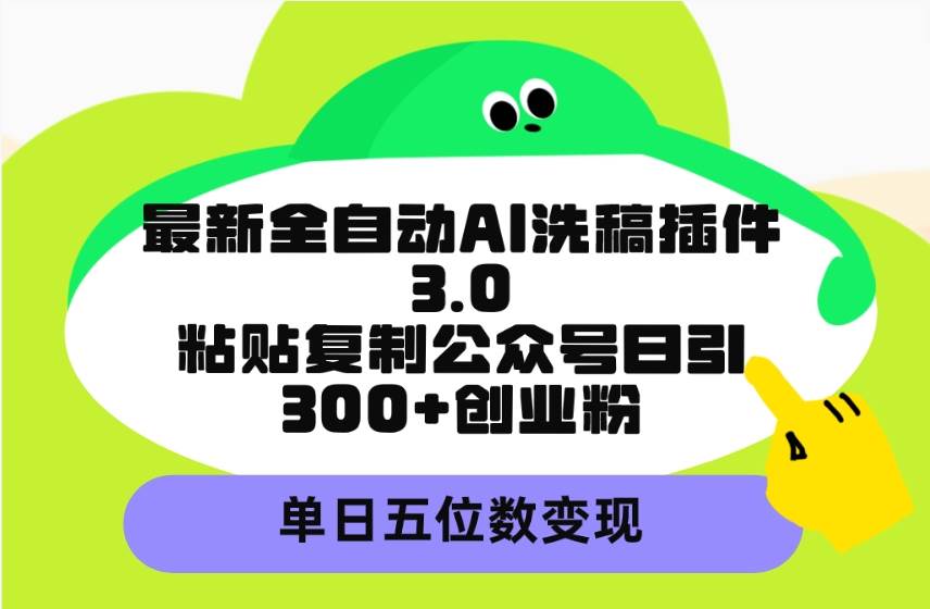 最新全自动AI洗稿插件3.0，粘贴复制公众号日引300+创业粉，单日五位数变现-源创智汇网
