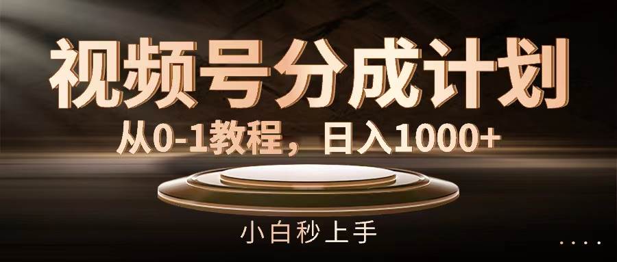 视频号分成计划，从0-1教程，日入1000+-源创智汇网