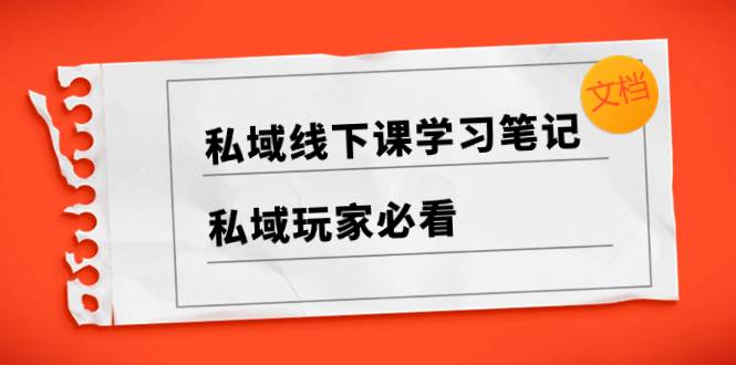 私域线下课学习笔记，私域玩家必看【文档】-源创智汇网