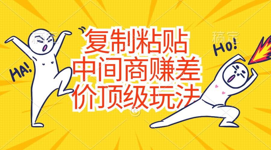 复制粘贴，中间商赚差价顶级玩法，零成本，硬通货-源创智汇网