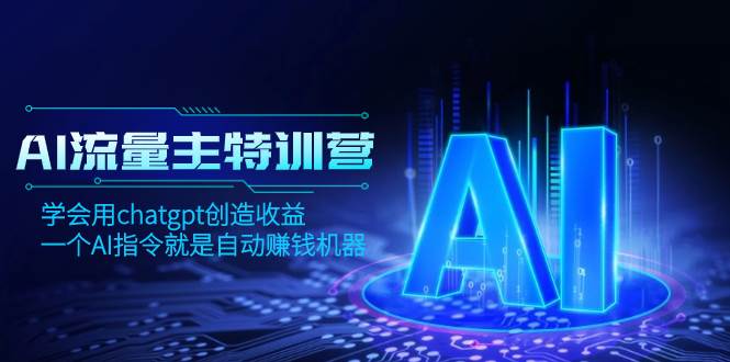 AI流量主训练营，学会用chatgpt创造收益，一个AI指令就是自动赚钱机器-源创智汇网
