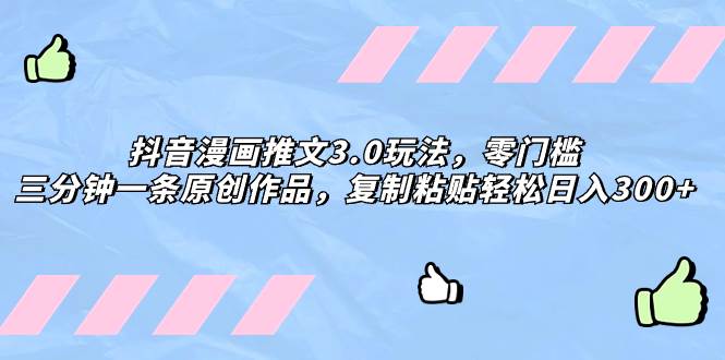抖音漫画推文3.0玩法，零门槛，三分钟一条原创作品，复制粘贴轻松日入300+-源创智汇网