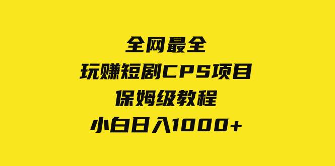 全网最全，玩赚短剧CPS项目保姆级教程，小白日入1000+-源创智汇网