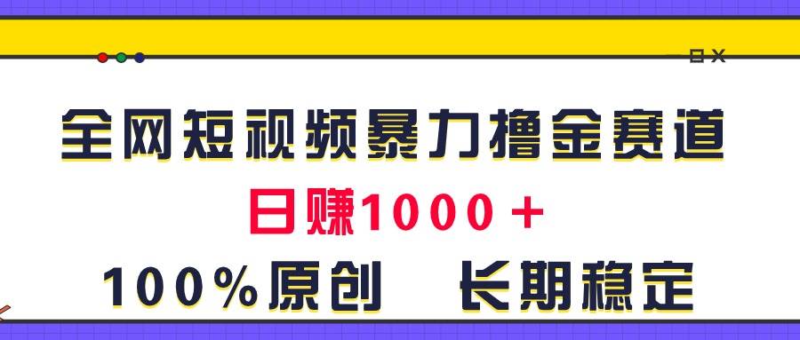 全网短视频暴力撸金赛道，日入1000＋！原创玩法，长期稳定-源创智汇网