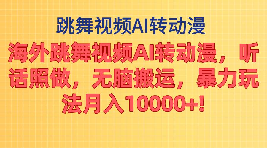 海外跳舞视频AI转动漫，听话照做，无脑搬运，暴力玩法 月入10000+-源创智汇网