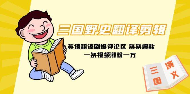 三国野史翻译剪辑 英语翻译刷爆评论区 条条爆款一条视频涨粉1w+附888G素材-源创智汇网