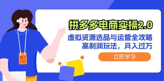 拼多多电商实操2.0：虚拟资源选品与运营全攻略，高利润玩法，月入过万-源创智汇网