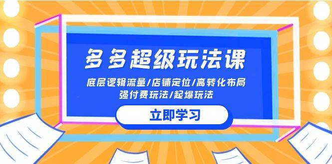 2024多多 超级玩法课 流量底层逻辑/店铺定位/高转化布局/强付费/起爆玩法-源创智汇网