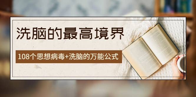 《洗脑的最高境界》人手一本的商业圣经，108个思想病毒+洗脑的万能公式-源创智汇网