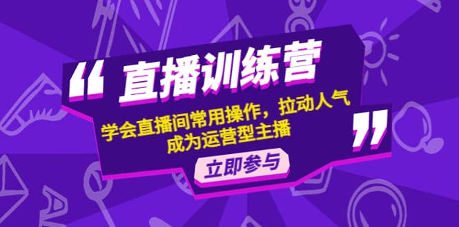 直播训练营：学会直播间常用操作，拉动人气，成为运营型主播-源创智汇网