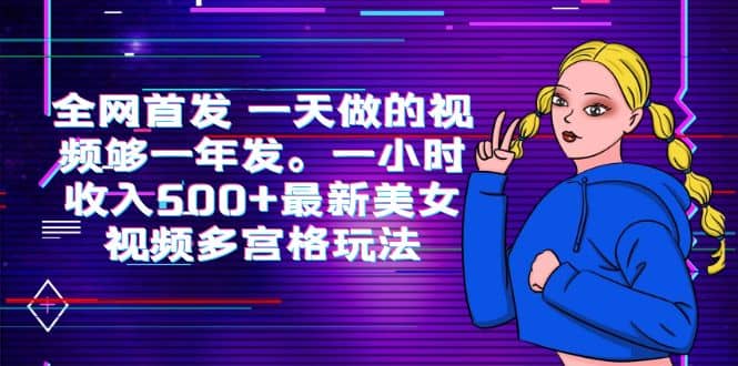 全网首发 一天做的视频够一年发。一小时收入500+最新美女视频多宫格玩法-源创智汇网