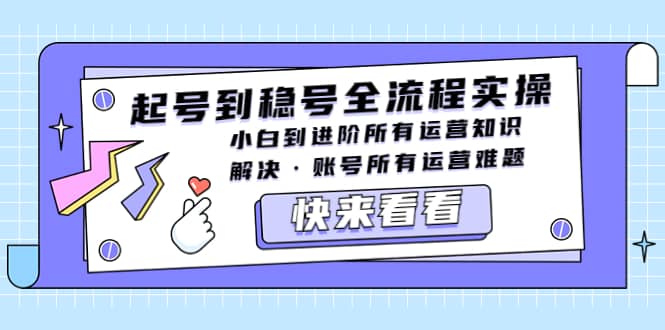 起号到稳号全流程实操，小白到进阶所有运营知识，解决·账号所有运营难题-源创智汇网