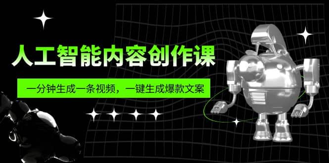 人工智能内容创作课：帮你一分钟生成一条视频，一键生成爆款文案（7节课）-源创智汇网
