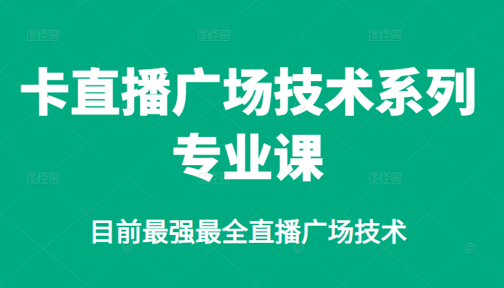 卡直播广场技术系列专业课，目前最强最全直播广场技术-源创智汇网