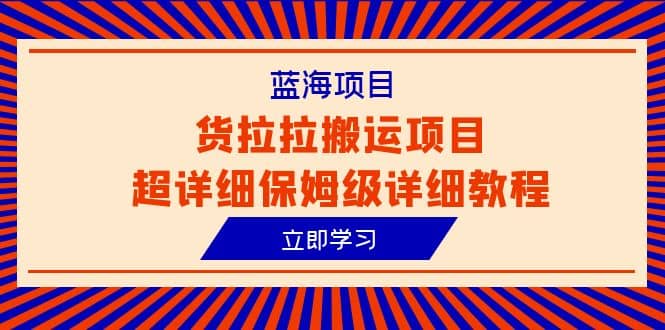 蓝海项目，货拉拉搬运项目超详细保姆级详细教程（6节课）-源创智汇网