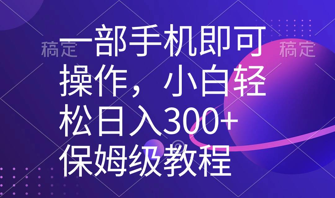 一部手机即可操作，小白轻松上手日入300+保姆级教程，五分钟一个原创视频-源创智汇网