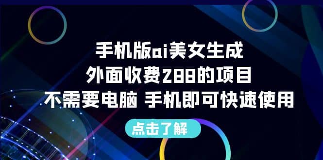 手机版ai美女生成-外面收费288的项目，不需要电脑，手机即可快速使用-源创智汇网