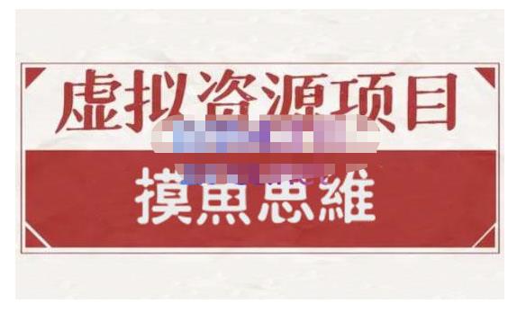 摸鱼思维·虚拟资源掘金课，虚拟资源的全套玩法 价值1880元-源创智汇网