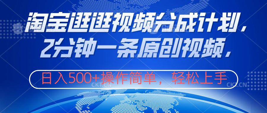 淘宝逛逛视频分成计划，2分钟一条原创视频，操作简单，轻松上手日入500+-源创智汇网