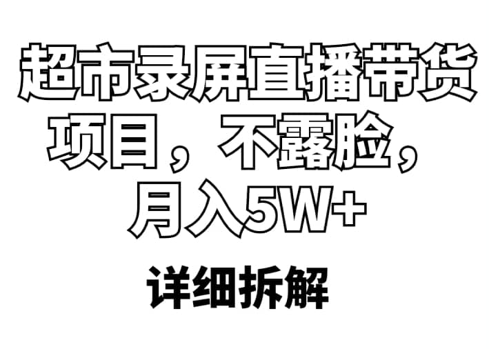 超市录屏直播带货项目，不露脸，月入5W+（详细拆解）-源创智汇网