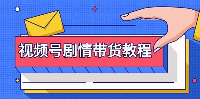 视频号剧情带货教程：注册视频号-找剧情视频-剪辑-修改剧情-去重/等等-源创智汇网