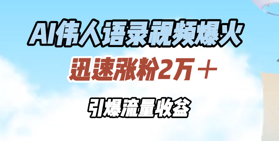 AI伟人语录视频爆火，迅速涨粉2万＋，引爆流量收益-源创智汇网