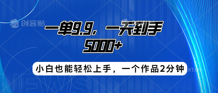 搭子项目，一单9.9，一天到手5000+，小白也能轻松上手，一个作品2分钟-源创智汇网