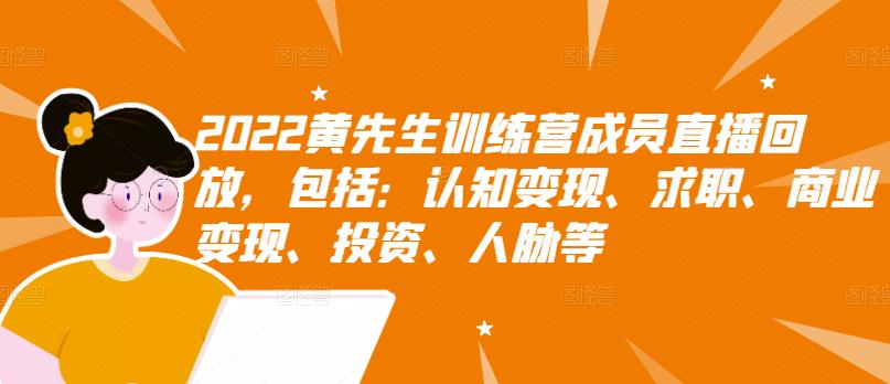 2022黄先生训练营成员直播回放，包括：认知变现、求职、商业变现、投资、人脉等-源创智汇网