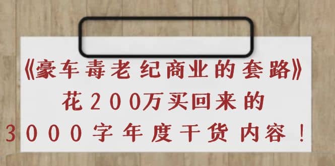 《豪车毒老纪 商业的套路》花200万买回来的，3000字年度干货内容-源创智汇网
