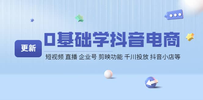 0基础学抖音电商【更新】短视频 直播 企业号 剪映功能 千川投放 抖音小店等-源创智汇网