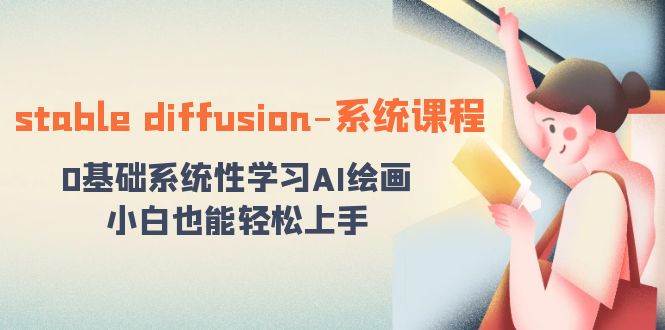 stable diffusion-系统课程：0基础系统性学习AI绘画，小白也能轻松上手-源创智汇网
