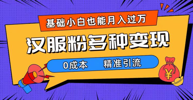 一部手机精准引流汉服粉，0成本多种变现方式，小白月入过万（附素材+工具）-源创智汇网